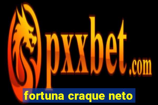 fortuna craque neto