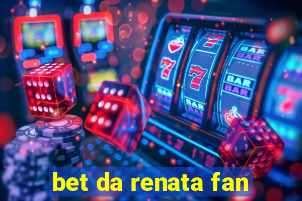 bet da renata fan