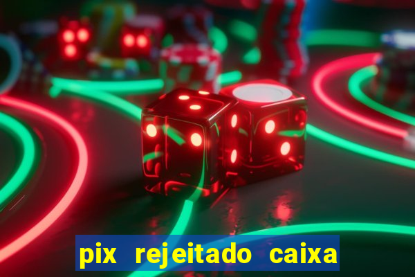 pix rejeitado caixa dinheiro sumiu