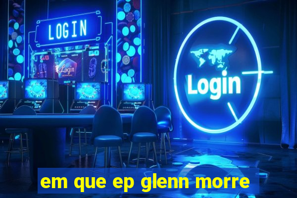 em que ep glenn morre