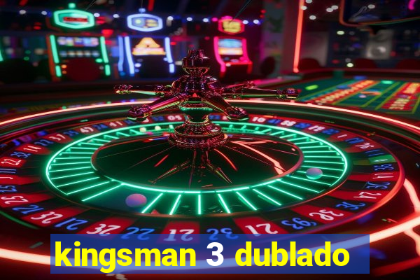 kingsman 3 dublado