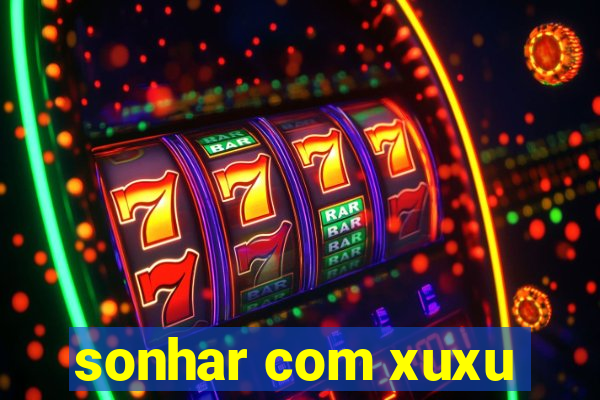 sonhar com xuxu