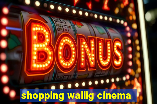 shopping wallig cinema