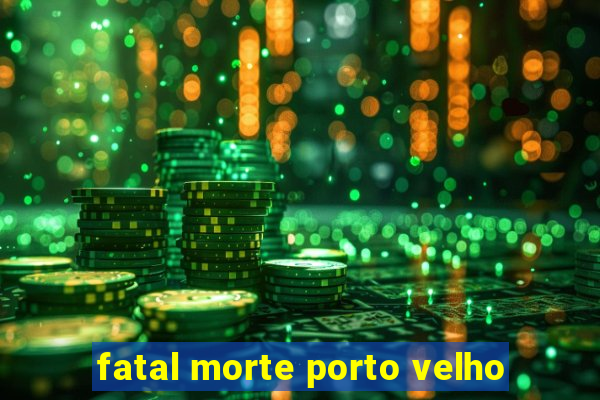 fatal morte porto velho