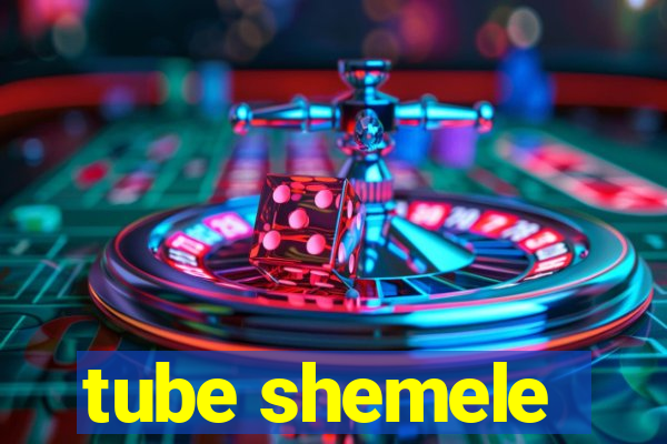 tube shemele