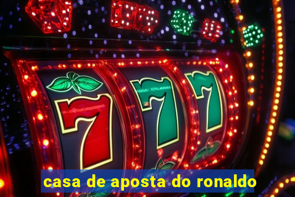 casa de aposta do ronaldo