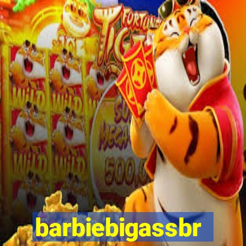 barbiebigassbr