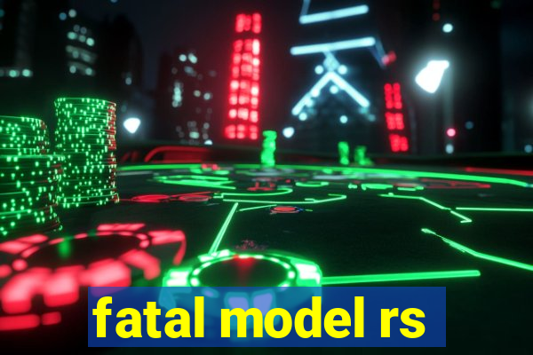 fatal model rs