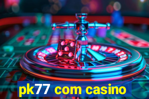 pk77 com casino