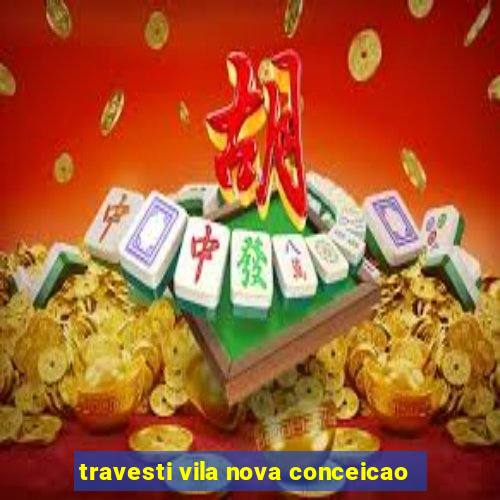 travesti vila nova conceicao