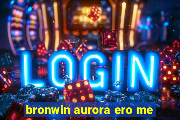 bronwin aurora ero me