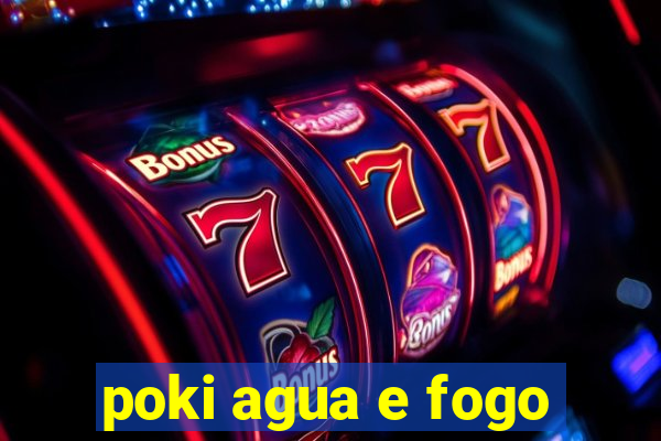 poki agua e fogo