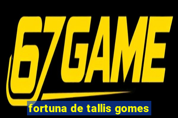 fortuna de tallis gomes