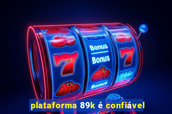 plataforma 89k é confiável