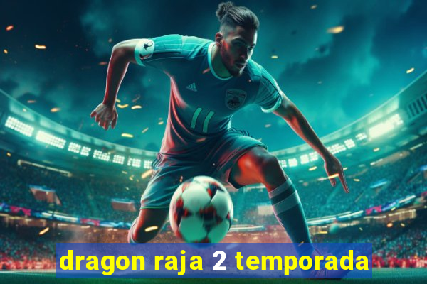 dragon raja 2 temporada