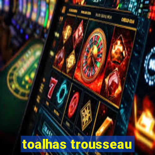 toalhas trousseau