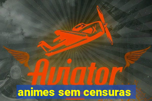 animes sem censuras